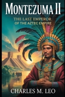 MONTEZUMA II: THE LAST EMPEROR OF THE AZTEC EMPIRE B0FRSVB7LV Book Cover