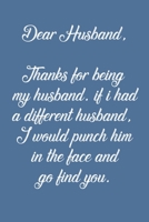 Dear Husband Thanks for being my husband, if i had a different husband, I would punch him in the face and go find you: Special valentine's day, Birthday Gift for Husband, Blank Lined Notebook Journal 1661846084 Book Cover