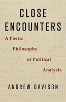 Close Encounters: A Poetic Philosophy of Political Analysis 0231218486 Book Cover