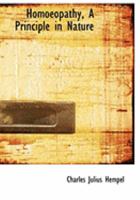 Homoeopathy, a Principle in Nature: Its Scientific Universality Unfolded; Its Development and Philosophy Explained; And Its Applicability to the Treatment of Diseases Shown 1017514585 Book Cover