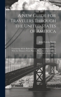 A New Guide for Travelers Through the United States of America: Containing All the Railroad, Stage, and Steamboat Routes, With the Distances From ... Accompanied by a Large and Accurate Map 1020653019 Book Cover