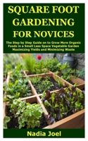 Square Foot Gardening for Novices: The Step by Step Guide on to Grow More Organic Foods in a Small Less Space Vegetable Garden Maximizing Yields and Minimizing Waste B08847XW6H Book Cover