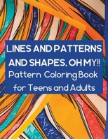 Lines and Patterns and Shapes, Oh My!!: Pattern Coloring Book for Teens and Adults B0C1JD9G4P Book Cover