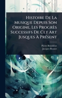 Histoire De La Musique Depuis Son Origine, Les Progrès Successifs De Cet Art Jusques Ã PrÃ(c)sent (French Edition) 1024945472 Book Cover