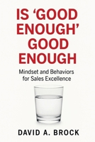 Is 'Good Enough' Good Enough : Mindset and Behaviors for Sales Excellence 0997560223 Book Cover