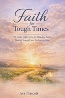 FAITH FOR TOUGH TIMES: 90 Daily Reflections for Building Faith, Finding Strength, and Embracing Hope B0GGH8X6CM Book Cover