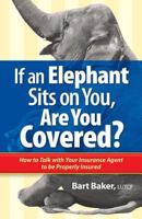 If an Elephant Sits on You, Are You Covered?: How to Talk with Your Insurance Agent to be Properly Insured (How to Become Properly Insured Book 1) 0996055207 Book Cover