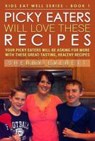 Picky Eaters Will Love These Recipes: Your Picky Eaters Will Be Asking For More with These Great-Tasting, Healthy Recipes (Kids Eat Well series) 1523303778 Book Cover