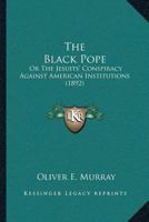 The Black Pope: Or The Jesuits' Conspiracy Against American Institutions (1892) 1166177629 Book Cover