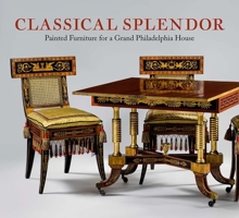 Classical Splendor: Painted Furniture for a Grand Philadelphia House 0300221711 Book Cover