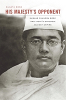 His Majesty's Opponent: Subhas Chandra Bose and India's Struggle Against Empire 0674065964 Book Cover