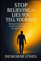 Stop Believing the Lies You Tell Yourself: Finding Freedom from Fear, Doubt, and Self-Sabotage through God’s Truth B0FQW45KNQ Book Cover