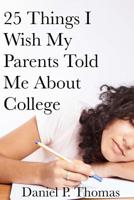 25 Things I Wish My Parents Told Me About College 1523280646 Book Cover