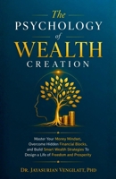 THE PSYCHOLOGY OF WEALTH CREATION: Master Your Money Mindset, Overcome Hidden Financial Blocks, and Build Smart Wealth Strategies To Design a Life of Freedom and Prosperity B0H3KTGP1G Book Cover