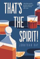 That's the Spirit!: 100 of the world's greatest spirits and liqueurs to drink with style 1787132641 Book Cover