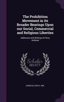 The Prohibition Movement in Its Broader Bearings Upon Our Social, Commercial and Religious Liberties: Addresses and Writings of Percy Andreae 135547745X Book Cover