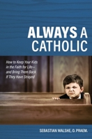 Always a Catholic - How to Keep Your Kids in the Faith for Life- and Bring Them Back If They Have Strayed 168357219X Book Cover