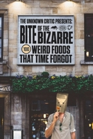 The Unknown Critic Presents: Bite of the Bizarre - 100 Weird Foods That Time Forgot (The Chronicles of the Unknown Critic) B0FCD49N6D Book Cover