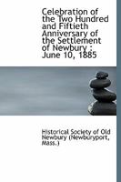 Celebration of the Two Hundred and Fiftieth Anniversary of the Settlement of Newbury, June 10, 1885 1018263497 Book Cover
