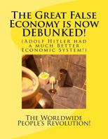The Great False Economy is now DEBUNKED!: (Adolf Hitler had a much Better Economic System!) 1535525355 Book Cover