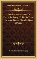 Histoire Amoureuse De Pierre Le Long, Et De Sa Tres-Honoree Dame Blanche Bazu (1768) 1104761319 Book Cover