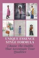 Unique Essence Style Formula: Choose The Outfits That Accentuate Your Qualities: How To Reveal The Real You Through Clothing null Book Cover