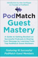 PodMatch Guest Mastery: A Guide to Getting Booked on Successful Podcasts & Sharing Your Message by Learning From Top PodMatch Guest Members (PodMatch Mastery) 1734118768 Book Cover