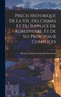 Pr�cis Historique de la Vie, Des Crimes Et Du Supplice de Robespierre, Et de Ses Principaux Complices. Par Le Citoyen Desessarts... 232903069X Book Cover