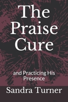 The Praise Cure: and Practicing His Presence B09C1JZ1DV Book Cover