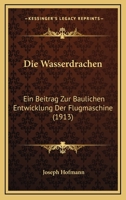 Die Wasserdrachen: Ein Beitrag Zur Baulichen Entwicklung Der Flugmaschine (1913) 1145186165 Book Cover