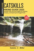 Catskills Hiking Guide 2025: Essential Trails and Local Insights for Trekking, Camping, and Exploring the Rugged Peaks B0FNMR9G36 Book Cover