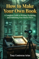 How to Make your Own Book: A Complete Guide to Writing, Designing, and Publishing Your First Book (Spanish Edition) B0H8JNW4WZ Book Cover