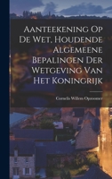 Aanteekening Op De Wet, Houdende Algemeene Bepalingen Der Wetgeving Van Het Koningrijk 1017755779 Book Cover