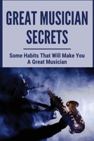 Great Musician Secrets: Some Habits That Will Make You A Great Musician: Qualities That All Successful Musicians Have B09553JQQH Book Cover