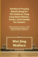 Northern Praying Mantis Kung Fu: The Guide to Tang Lang Quan History, Forms, and Combat For Seniors: Mastering Speed, Precision, and the Unique Hooking Techniques of a Legendary Chinese Martial Art B0FR2JZW1B Book Cover