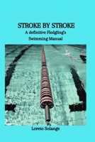 STROKE BY STROKE: A definitive Fledgling's Swimming Manual B0CVLQP7GV Book Cover