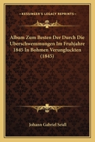 Album Zum Besten Der Durch Die Uberschwemmungen Im Fruhjahre 1845 In Bohmen Verungluckten (1845) 1166484572 Book Cover