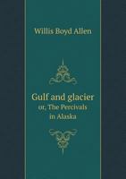 Gulf and Glacier: Or, The Percivals in Alaska 1523824298 Book Cover