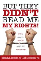 But They Didn't Read Me My Rights!: Myths, Oddities, and Lies About Our Legal System 1616141662 Book Cover