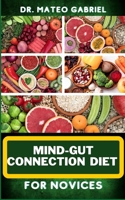MIND-GUT CONNECTION DIET FOR NOVICES: Enriched Recipes, Foods, Meal Plan & Procedures That Focuses On Brain And Gut Health, Immune Response, Easy Digestion And More B0CNVNSLPB Book Cover