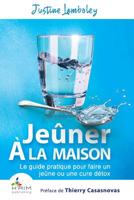 Jeuner a la Maison: Le Guide Pratique Pour Faire Un Jeune Ou Une Cure Detox 0993424058 Book Cover