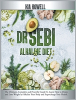 Dr Sebi Alkaline Diet: The Ultimate, Complete and Powerful Guide To Learn How to Detox and Lose Weight by Alkalize Your Body and Supercharge Your Health. 1801576904 Book Cover