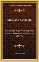 Messiah's Kingdom: Or A Brief Inquiry Concerning What Is Revealed In Scripture 1165609320 Book Cover