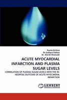 ACUTE MYOCARDIAL INFARCTION AND PLASMA SUGAR LEVELS: CORRELATION OF PLASMA SUGAR LEVELS WITH THE IN-HOSPITAL OUTCOME OF ACUTE MYOCARDIAL INFARCTION 3844303537 Book Cover