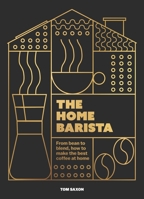 The Home Barista: From bean to blend, how to make the best coffee at home 103542505X Book Cover