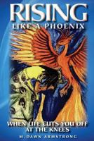 Rising Like a Phoenix: When Life Cuts You Off at the Knees 1499734395 Book Cover