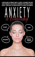Anxiety in Relationship: A guide on how to eliminate anxiety, jealousy, attachment and fears in relationships. The effective techniques every couple should employ, along with the proven secrets to a h 1801136742 Book Cover