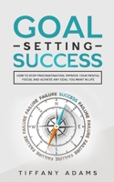 Goal Setting Success: How To Stop Procrastination, Improve Your Mental Focus, And Achieve Any Goal You Want in Life 390333183X Book Cover