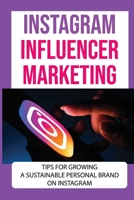 Instagram Influencer Marketing: Tips For Growing A Sustainable Personal Brand On Instagram: Instagram Influencer Marketing Agencies B09CKL2T3G Book Cover