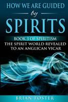 How We Are Guided by Spirits: Book 3 of Spiritism - The Spirit World Revealed to an Anglican Vicar 1979421234 Book Cover